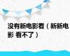 没有新电影看（新新电影 看不了）