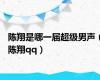 陈翔是哪一届超级男声（陈翔qq）