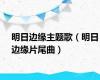 明日边缘主题歌（明日边缘片尾曲）