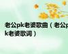 老公pk老婆歌曲（老公pk老婆歌词）