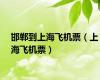 邯郸到上海飞机票（上海飞机票）