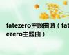 fatezero主题曲谱（fatezero主题曲）