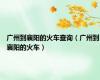 广州到襄阳的火车查询（广州到襄阳的火车）