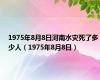 1975年8月8日河南水灾死了多少人（1975年8月8日）