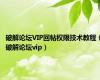 破解论坛VIP回帖权限技术教程（破解论坛vip）