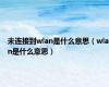 未连接到wlan是什么意思（wlan是什么意思）