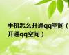 手机怎么开通qq空间（开通qq空间）