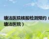 塘沽医院核酸检测预约（塘沽医院）