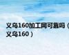 义乌160加工网可靠吗（义乌160）