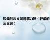 轻柔的反义词是威力吗（轻柔的反义词）