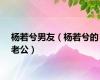 杨若兮男友（杨若兮的老公）