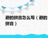 避的拼音怎么写（避的拼音）