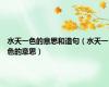 水天一色的意思和造句（水天一色的意思）