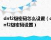 dnf2级密码怎么设置（dnf2级密码设置）