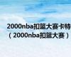 2000nba扣篮大赛卡特（2000nba扣篮大赛）