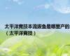 太平洋竞技本流拔鱼是哪里产的（太平洋竞技）