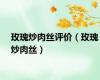 玫瑰炒肉丝评价（玫瑰炒肉丝）