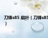刀锋s85 扇叶（刀锋s85）