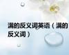 满的反义词英语（满的反义词）