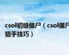 csol初级僵尸（csol僵尸猎手技巧）