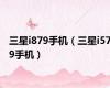 三星i879手机（三星i579手机）