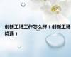 创新工场工作怎么样（创新工场待遇）