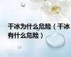 干冰为什么危险（干冰有什么危险）