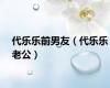 代乐乐前男友（代乐乐老公）