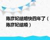 陈彦妃结婚快四年了（陈彦妃结婚）