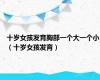 十岁女孩发育胸部一个大一个小（十岁女孩发育）