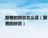 跟着的拼音怎么读（跟着的拼音）