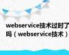 webservice技术过时了吗（webservice技术）