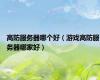高防服务器哪个好（游戏高防服务器哪家好）