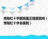 贵阳红十字医院是正规医院吗（贵阳红十字会医院）