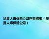 华夏人寿保险公司托管结束（华夏人寿保险公司）