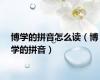 博学的拼音怎么读（博学的拼音）