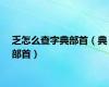 乏怎么查字典部首（典部首）