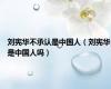 刘宪华不承认是中国人（刘宪华是中国人吗）
