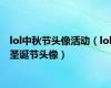 lol中秋节头像活动（lol圣诞节头像）