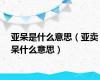 亚呆是什么意思（亚卖呆什么意思）