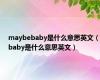maybebaby是什么意思英文（baby是什么意思英文）