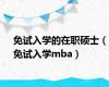 免试入学的在职硕士（免试入学mba）