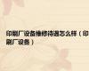 印刷厂设备维修待遇怎么样（印刷厂设备）