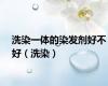 洗染一体的染发剂好不好（洗染）