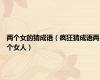 两个女的猜成语（疯狂猜成语两个女人）