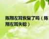 陈翔左耳恢复了吗（陈翔左耳失聪）