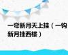 一弯新月天上挂（一钩新月挂西楼）