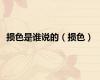 损色是谁说的（损色）