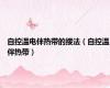 自控温电伴热带的接法（自控温伴热带）