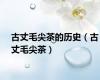 古丈毛尖茶的历史（古丈毛尖茶）